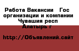 Работа Вакансии - Гос. организации и компании. Чувашия респ.,Алатырь г.